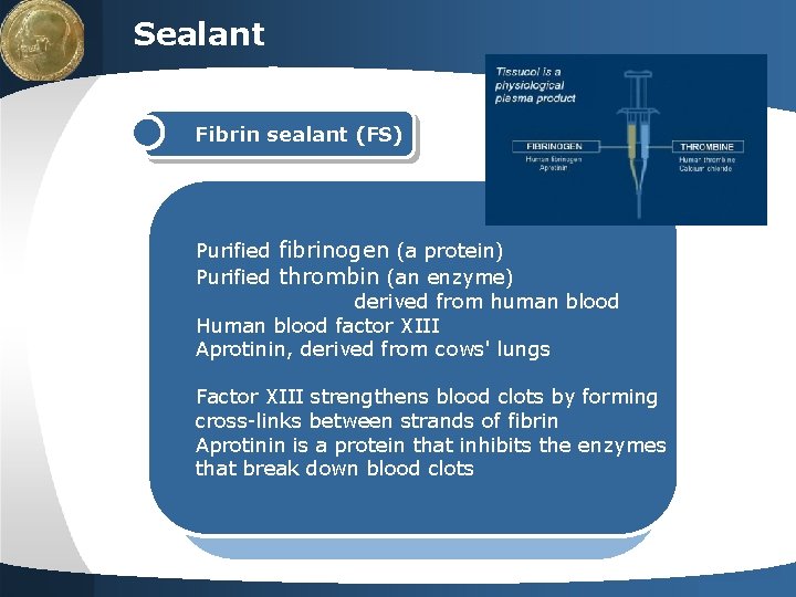 LOGO Sealant Fibrin sealant (FS) Purified fibrinogen (a protein) Purified thrombin (an enzyme) derived