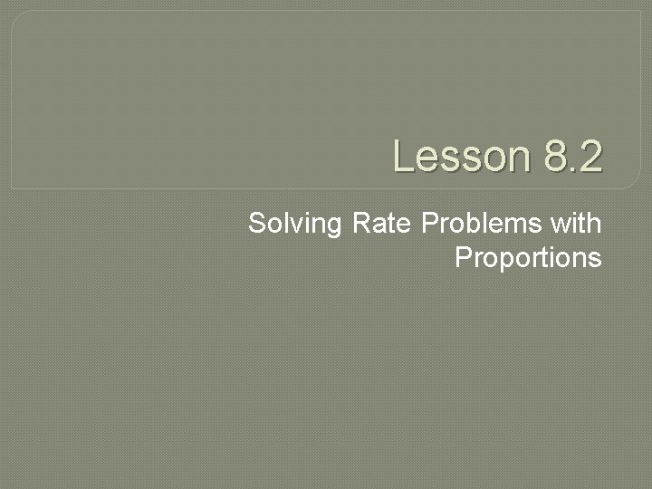 Lesson 8. 2 Solving Rate Problems with Proportions 