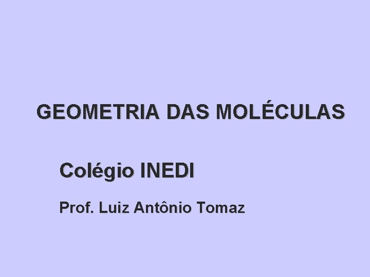 GEOMETRIA DAS MOLÉCULAS Colégio INEDI Prof. Luiz Antônio Tomaz 