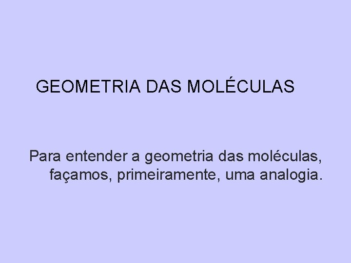 GEOMETRIA DAS MOLÉCULAS Para entender a geometria das moléculas, façamos, primeiramente, uma analogia. 