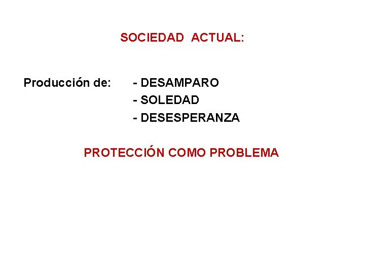 SOCIEDAD ACTUAL: Producción de: - DESAMPARO - SOLEDAD - DESESPERANZA PROTECCIÓN COMO PROBLEMA 