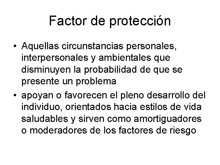 Factor de protección • Aquellas circunstancias personales, interpersonales y ambientales que disminuyen la probabilidad