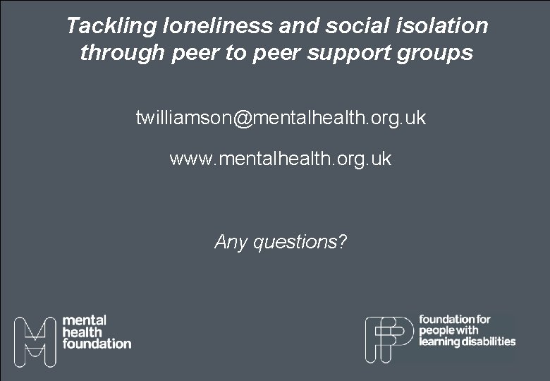 Tackling loneliness and social isolation through peer to peer support groups twilliamson@mentalhealth. org. uk Tackling loneliness and social isolation through peer to peer support groups twilliamson@mentalhealth. org. uk