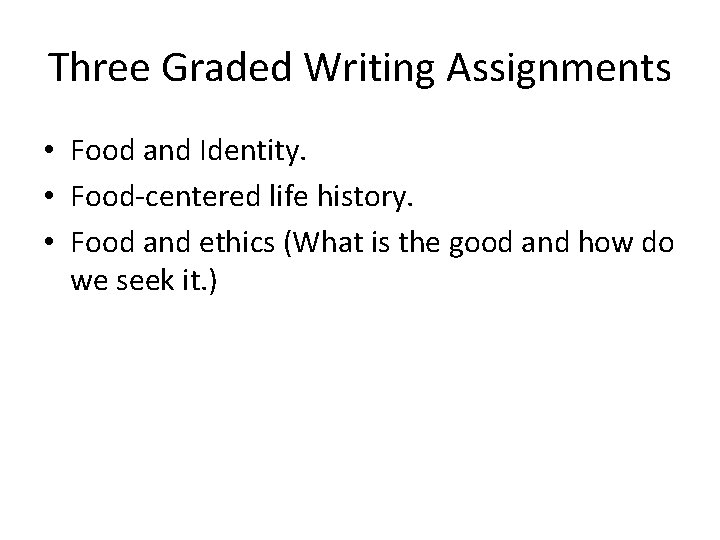 Three Graded Writing Assignments • Food and Identity. • Food-centered life history. • Food