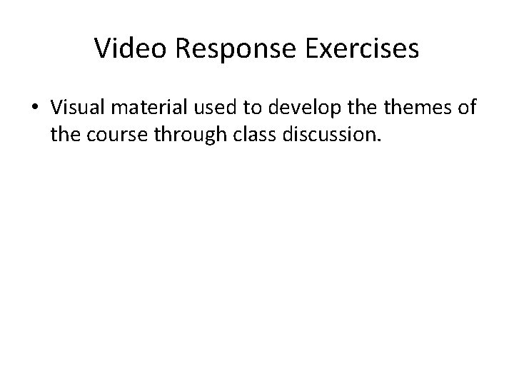 Video Response Exercises • Visual material used to develop themes of the course through