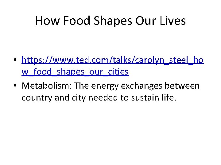 How Food Shapes Our Lives • https: //www. ted. com/talks/carolyn_steel_ho w_food_shapes_our_cities • Metabolism: The