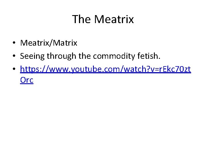 The Meatrix • Meatrix/Matrix • Seeing through the commodity fetish. • https: //www. youtube.