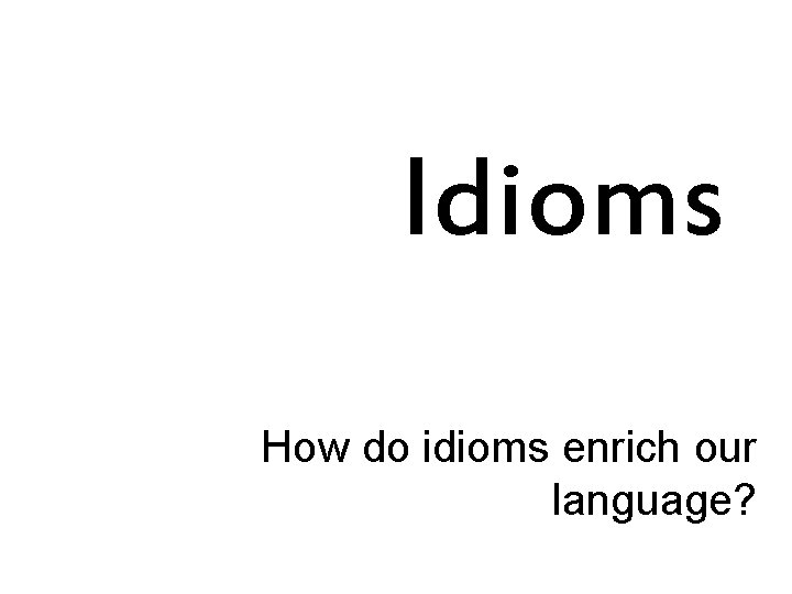 Idioms How do idioms enrich our language? 