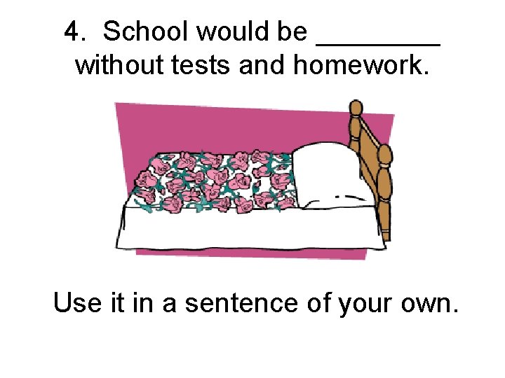 4. School would be ____ without tests and homework. Use it in a sentence