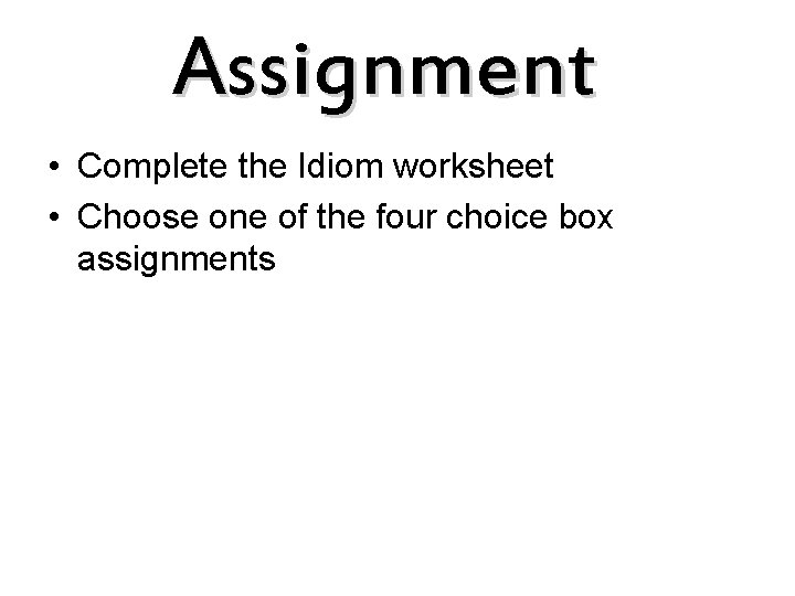 Assignment • Complete the Idiom worksheet • Choose one of the four choice box