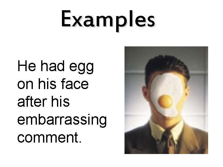 Examples He had egg on his face after his embarrassing comment. 