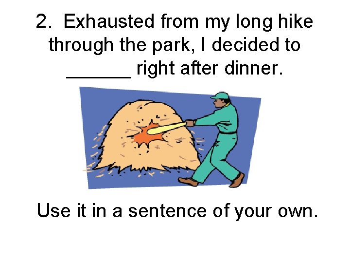 2. Exhausted from my long hike through the park, I decided to ______ right