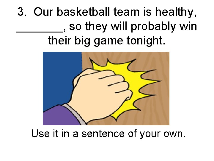 3. Our basketball team is healthy, _______, so they will probably win their big