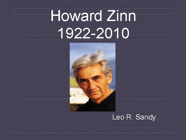 Howard Zinn 1922 -2010 Leo R. Sandy 