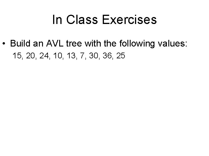 In Class Exercises • Build an AVL tree with the following values: 15, 20,