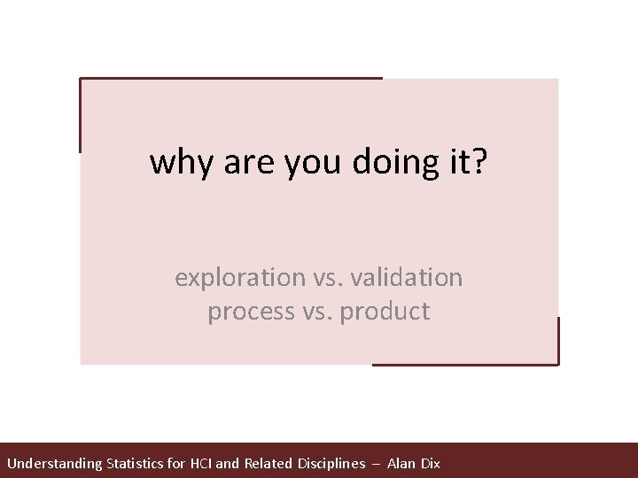 why are you doing it? exploration vs. validation process vs. product Understanding Statistics for