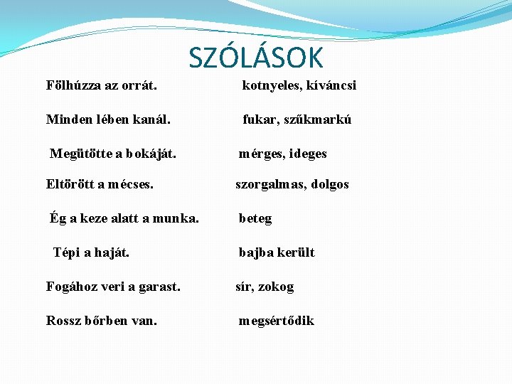 SZÓLÁSOK Fölhúzza az orrát. kotnyeles, kíváncsi Minden lében kanál. fukar, szűkmarkú Megütötte a bokáját.