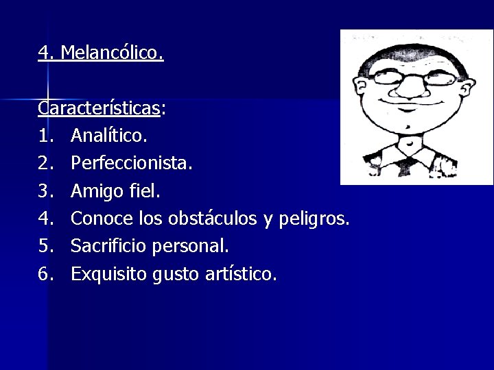 4. Melancólico. Características: 1. Analítico. 2. Perfeccionista. 3. Amigo fiel. 4. Conoce los obstáculos