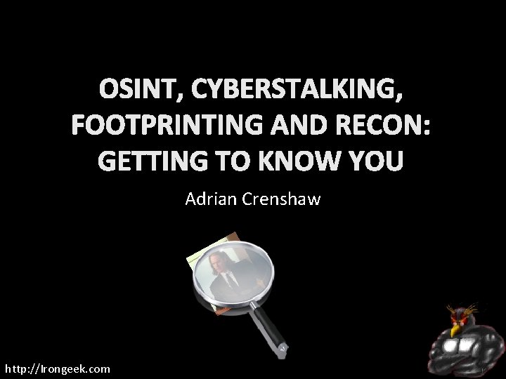 OSINT, CYBERSTALKING, FOOTPRINTING AND RECON: GETTING TO KNOW YOU Adrian Crenshaw http: //Irongeek. com
