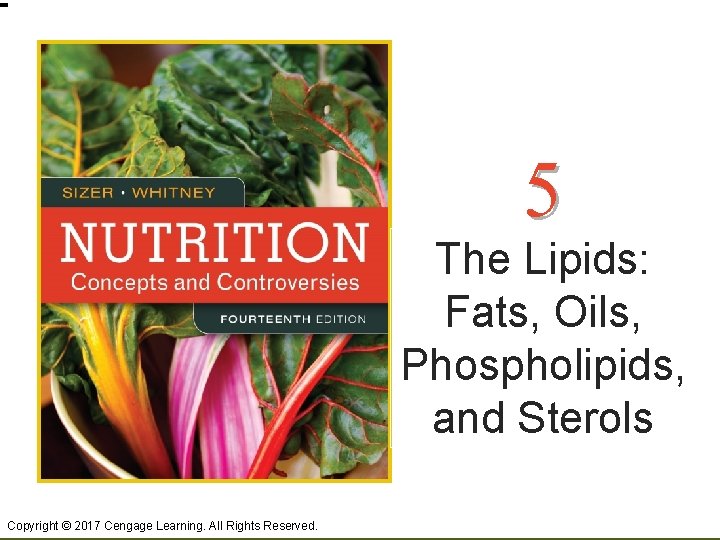 5 The Lipids: Fats, Oils, Phospholipids, and Sterols Copyright © 2017 Cengage Learning. All