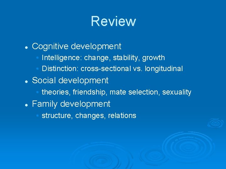 Review l Cognitive development • Intelligence: change, stability, growth • Distinction: cross-sectional vs. longitudinal