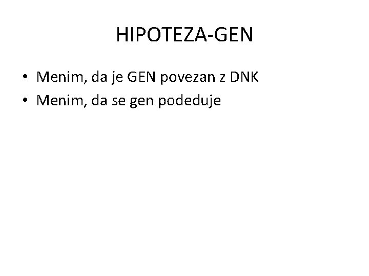HIPOTEZA-GEN • Menim, da je GEN povezan z DNK • Menim, da se gen