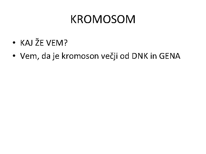 KROMOSOM • KAJ ŽE VEM? • Vem, da je kromoson večji od DNK in