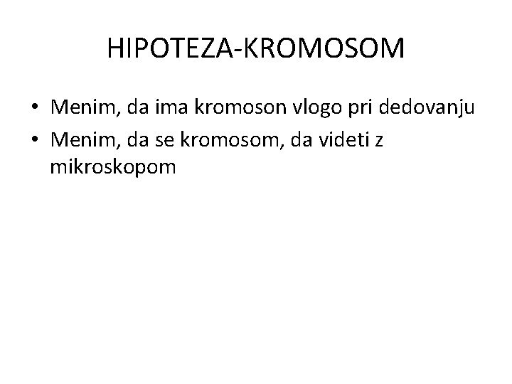 HIPOTEZA-KROMOSOM • Menim, da ima kromoson vlogo pri dedovanju • Menim, da se kromosom,