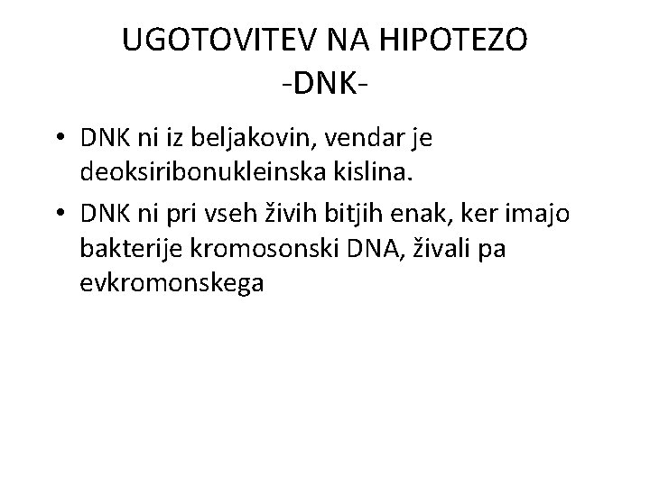 UGOTOVITEV NA HIPOTEZO -DNK • DNK ni iz beljakovin, vendar je deoksiribonukleinska kislina. •