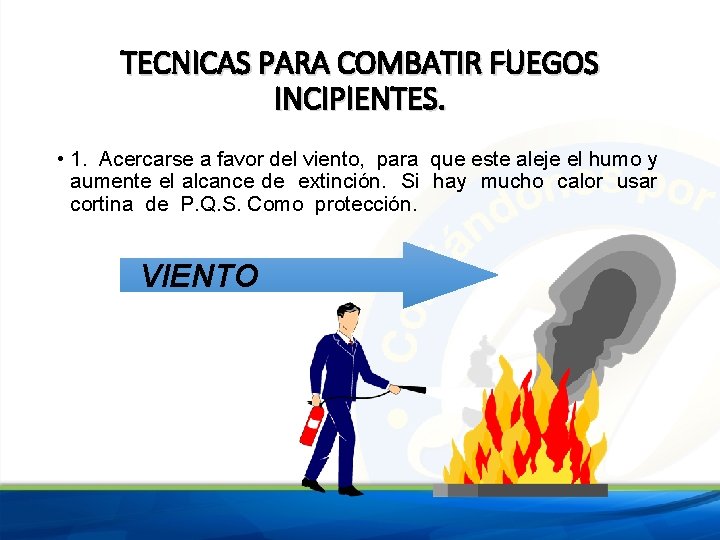 TECNICAS PARA COMBATIR FUEGOS INCIPIENTES. • 1. Acercarse a favor del viento, para que