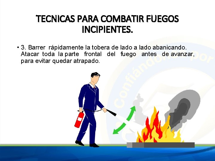 TECNICAS PARA COMBATIR FUEGOS INCIPIENTES. • 3. Barrer rápidamente la tobera de lado abanicando.