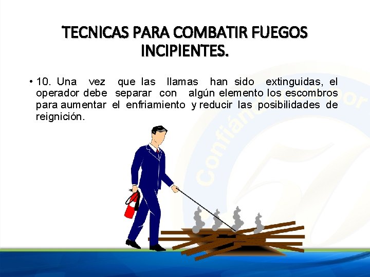 TECNICAS PARA COMBATIR FUEGOS INCIPIENTES. • 10. Una vez que las llamas han sido