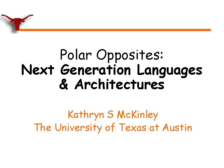 Polar Opposites: Next Generation Languages & Architectures Kathryn S Mc. Kinley The University of