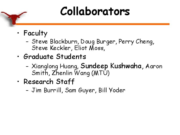 Collaborators • Faculty – Steve Blackburn, Doug Burger, Perry Cheng, Steve Keckler, Eliot Moss,