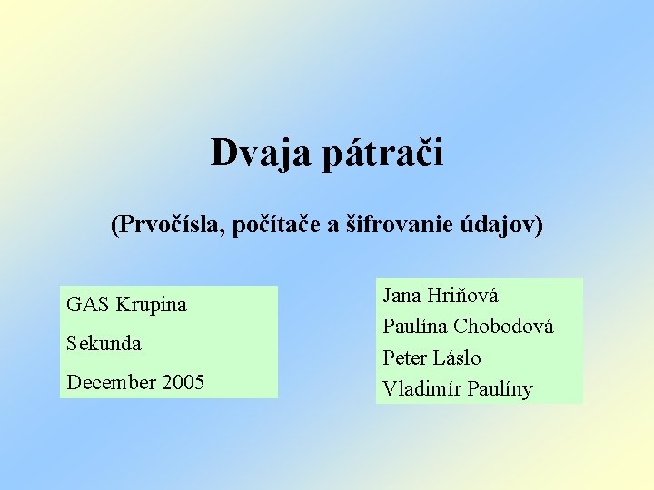 Dvaja pátrači (Prvočísla, počítače a šifrovanie údajov) GAS Krupina Sekunda December 2005 Jana Hriňová