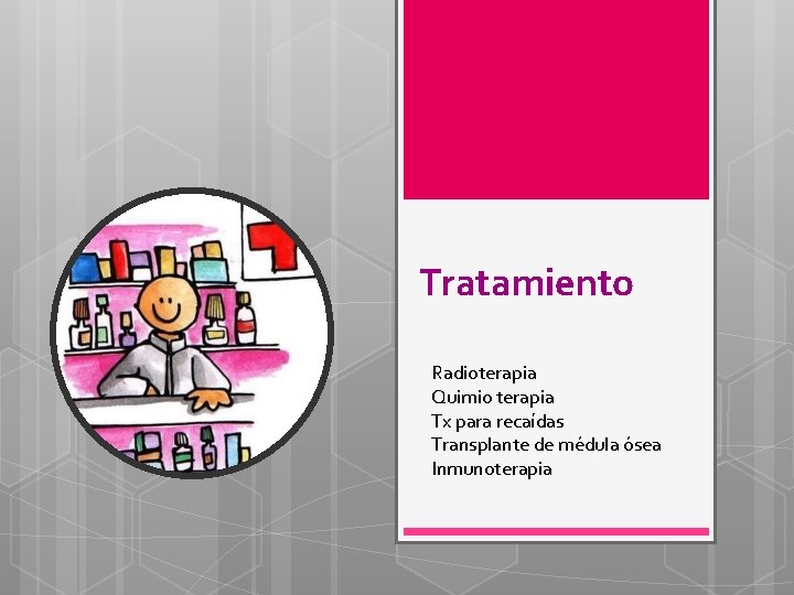 Tratamiento Radioterapia Quimio terapia Tx para recaídas Transplante de médula ósea Inmunoterapia 