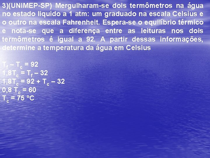 3)(UNIMEP-SP) Mergulharam-se dois termômetros na água no estado liquido a 1 atm: um graduado