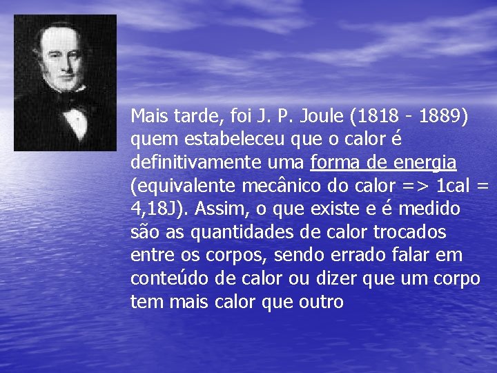 Mais tarde, foi J. P. Joule (1818 - 1889) quem estabeleceu que o calor