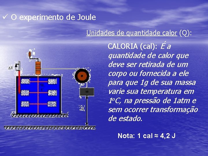 ü O experimento de Joule Unidades de quantidade calor (Q): CALORIA (cal): É a