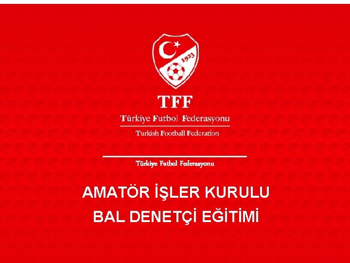 Türkiye Futbol Federasyonu AMATÖR İŞLER KURULU BAL DENETÇİ EĞİTİMİ 