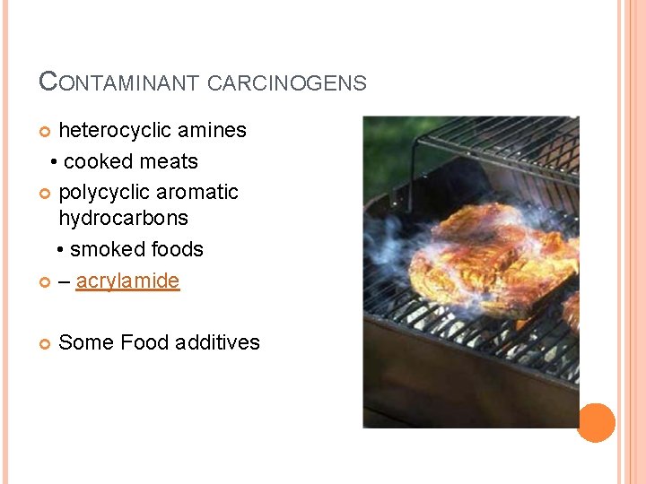 CONTAMINANT CARCINOGENS heterocyclic amines • cooked meats polycyclic aromatic hydrocarbons • smoked foods –