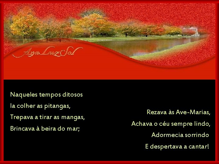 Naqueles tempos ditosos Ia colher as pitangas, Trepava a tirar as mangas, Brincava à