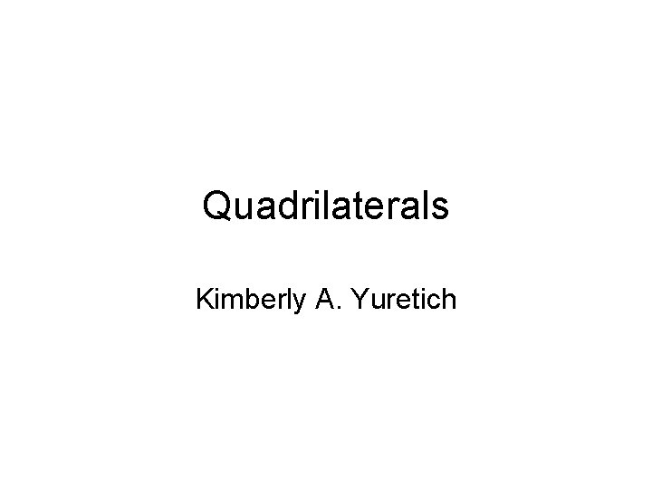 Quadrilaterals Kimberly A. Yuretich 