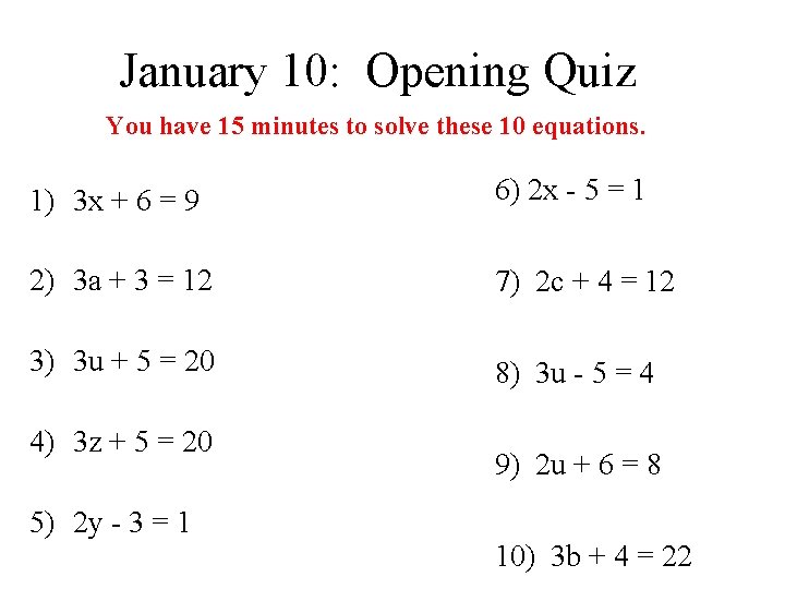 January 10: Opening Quiz You have 15 minutes to solve these 10 equations. 1)