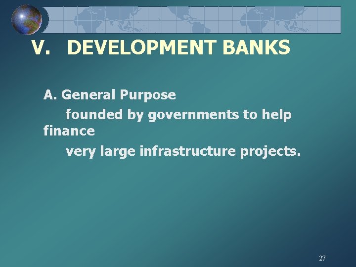 V. DEVELOPMENT BANKS A. General Purpose founded by governments to help finance very large