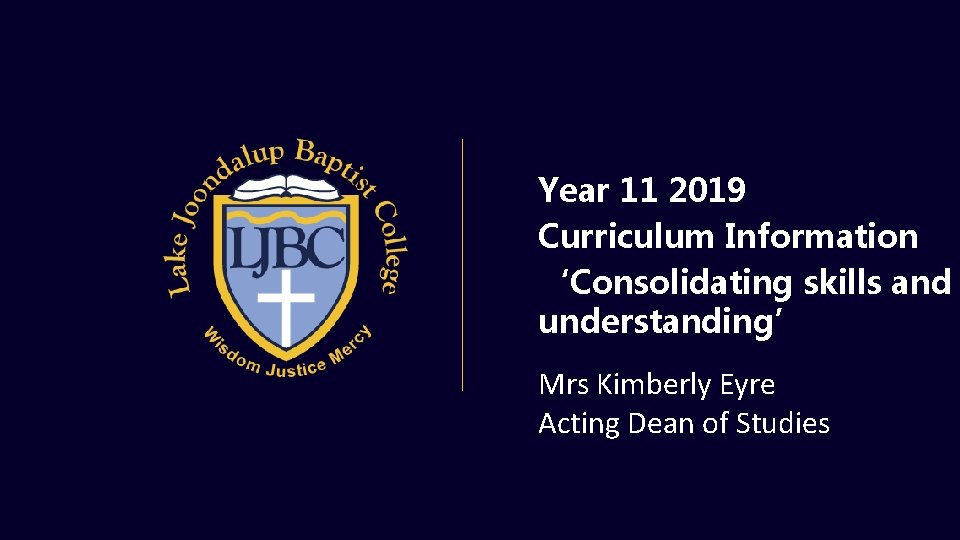 Year 11 2019 Curriculum Information ‘Consolidating skills and understanding’ Mrs Kimberly Eyre Acting Dean Year 11 2019 Curriculum Information ‘Consolidating skills and understanding’ Mrs Kimberly Eyre Acting Dean
