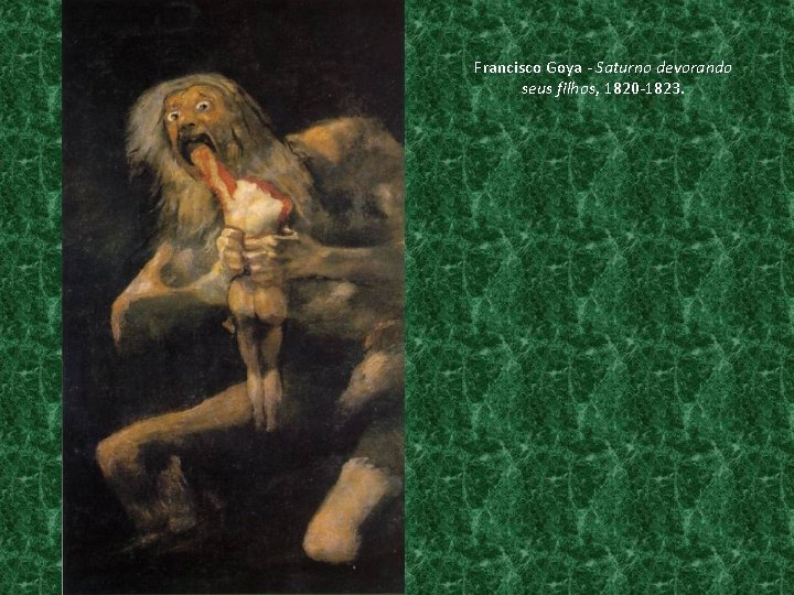 Francisco Goya - Saturno devorando seus filhos, 1820 -1823. 