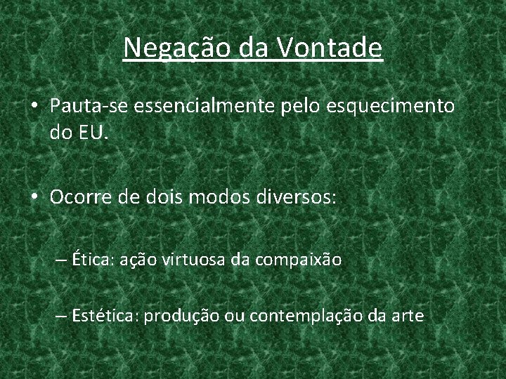 Negação da Vontade • Pauta-se essencialmente pelo esquecimento do EU. • Ocorre de dois