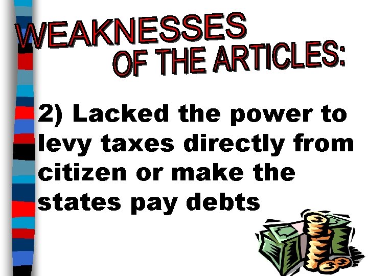 2) Lacked the power to levy taxes directly from citizen or make the states