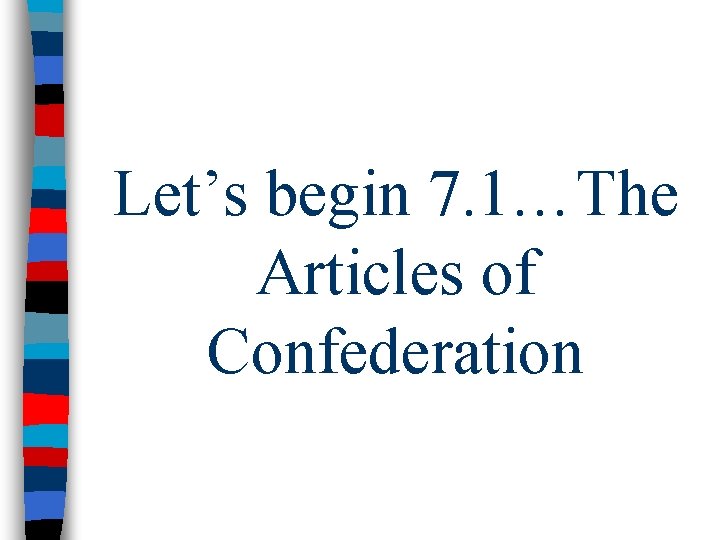 Let’s begin 7. 1…The Articles of Confederation 